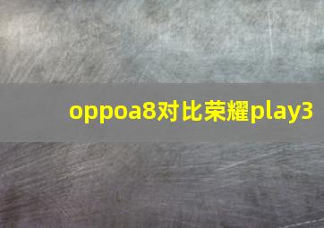 oppoa8对比荣耀play3