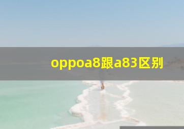 oppoa8跟a83区别