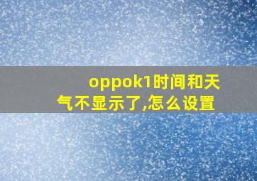 oppok1时间和天气不显示了,怎么设置