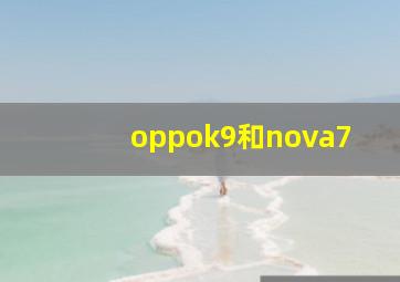 oppok9和nova7