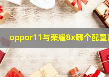 oppor11与荣耀8x哪个配置高