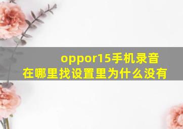 oppor15手机录音在哪里找设置里为什么没有