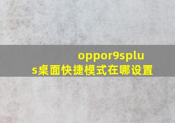 oppor9splus桌面快捷模式在哪设置