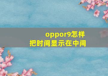 oppor9怎样把时间显示在中间