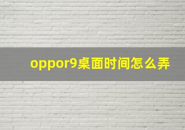 oppor9桌面时间怎么弄