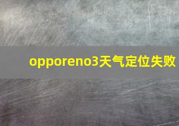 opporeno3天气定位失败