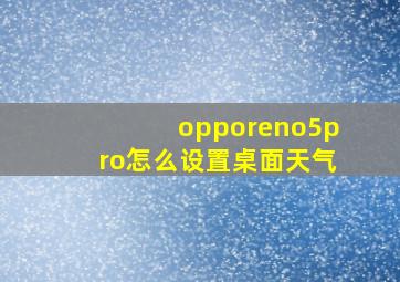 opporeno5pro怎么设置桌面天气