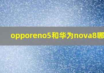 opporeno5和华为nova8哪个好