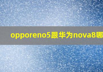 opporeno5跟华为nova8哪个好