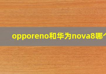 opporeno和华为nova8哪个好