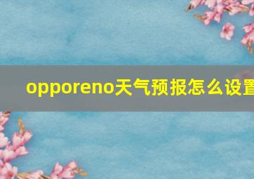 opporeno天气预报怎么设置