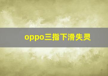 oppo三指下滑失灵