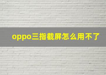 oppo三指截屏怎么用不了