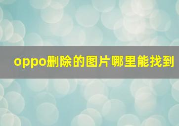 oppo删除的图片哪里能找到