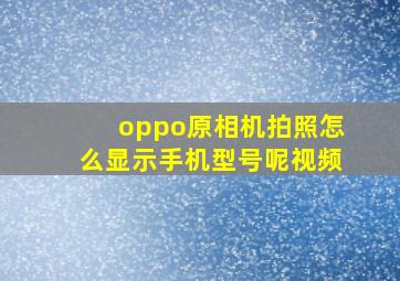 oppo原相机拍照怎么显示手机型号呢视频