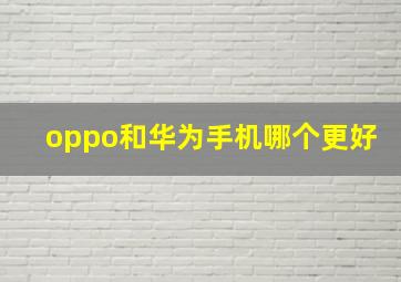 oppo和华为手机哪个更好