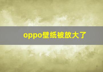 oppo壁纸被放大了