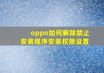 oppo如何解除禁止安装程序安装权限设置