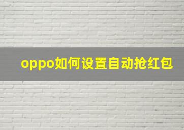 oppo如何设置自动抢红包