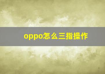 oppo怎么三指操作