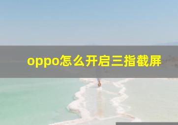 oppo怎么开启三指截屏