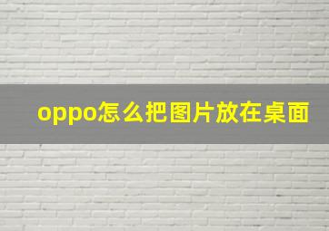 oppo怎么把图片放在桌面