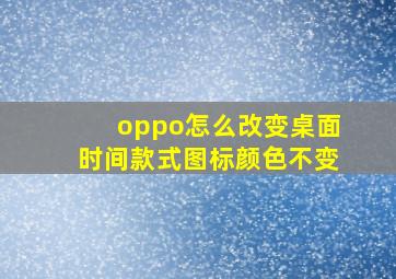 oppo怎么改变桌面时间款式图标颜色不变