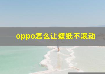 oppo怎么让壁纸不滚动