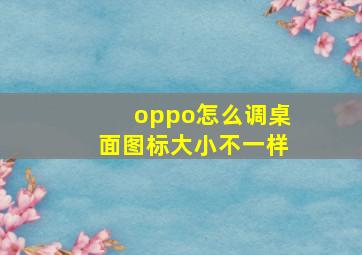 oppo怎么调桌面图标大小不一样