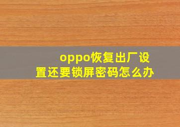 oppo恢复出厂设置还要锁屏密码怎么办