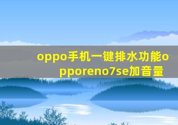 oppo手机一键排水功能opporeno7se加音量