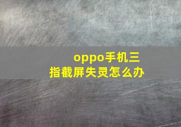 oppo手机三指截屏失灵怎么办