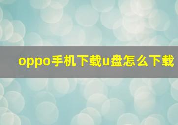 oppo手机下载u盘怎么下载