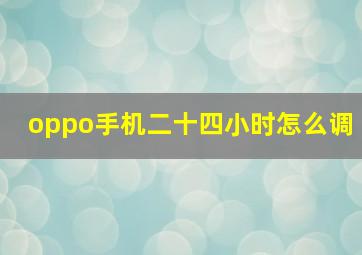 oppo手机二十四小时怎么调