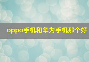 oppo手机和华为手机那个好