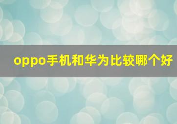 oppo手机和华为比较哪个好