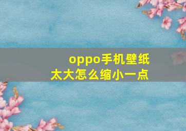 oppo手机壁纸太大怎么缩小一点