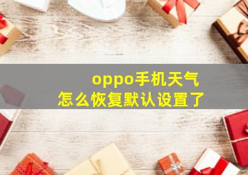 oppo手机天气怎么恢复默认设置了