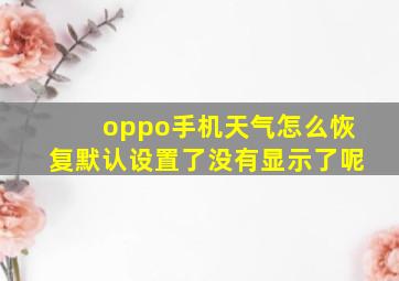 oppo手机天气怎么恢复默认设置了没有显示了呢