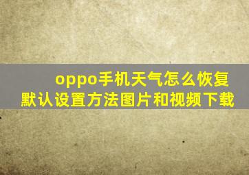 oppo手机天气怎么恢复默认设置方法图片和视频下载