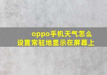 oppo手机天气怎么设置常驻地显示在屏幕上