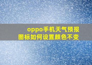 oppo手机天气预报图标如何设置颜色不变