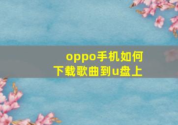 oppo手机如何下载歌曲到u盘上