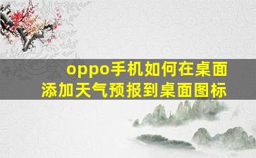 oppo手机如何在桌面添加天气预报到桌面图标