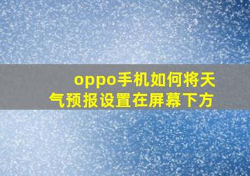 oppo手机如何将天气预报设置在屏幕下方