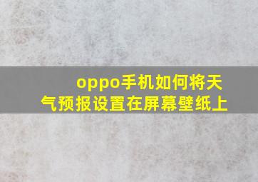 oppo手机如何将天气预报设置在屏幕壁纸上