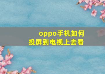 oppo手机如何投屏到电视上去看