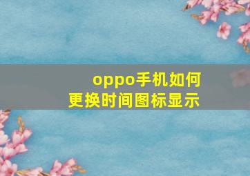 oppo手机如何更换时间图标显示