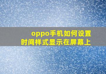 oppo手机如何设置时间样式显示在屏幕上