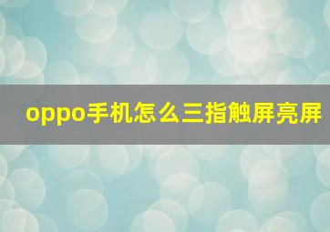 oppo手机怎么三指触屏亮屏